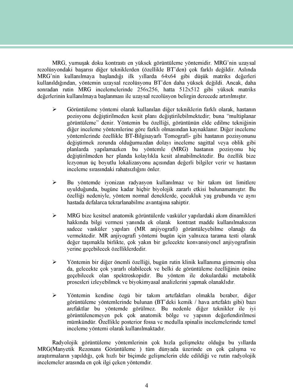 Ancak, daha sonradan rutin MRG incelemelerinde 256x256, hatta 512x512 gibi yüksek matriks değerlerinin kullanılmaya başlanması ile uzaysal rezolüsyon belirgin derecede artırılmıştır.