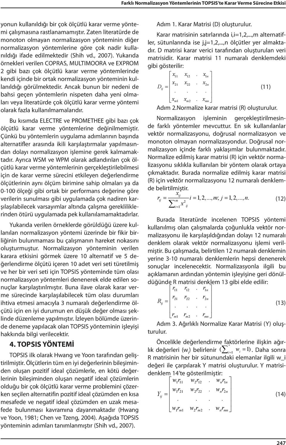 Yukarıda örnekleri verilen COPRAS, MULTIMOORA ve EXPROM 2 gibi bazı çok ölçütlü karar verme yöntemlerinde kendi içinde bir ortak normalizasyon yönteminin kullanıldığı görülmektedir.