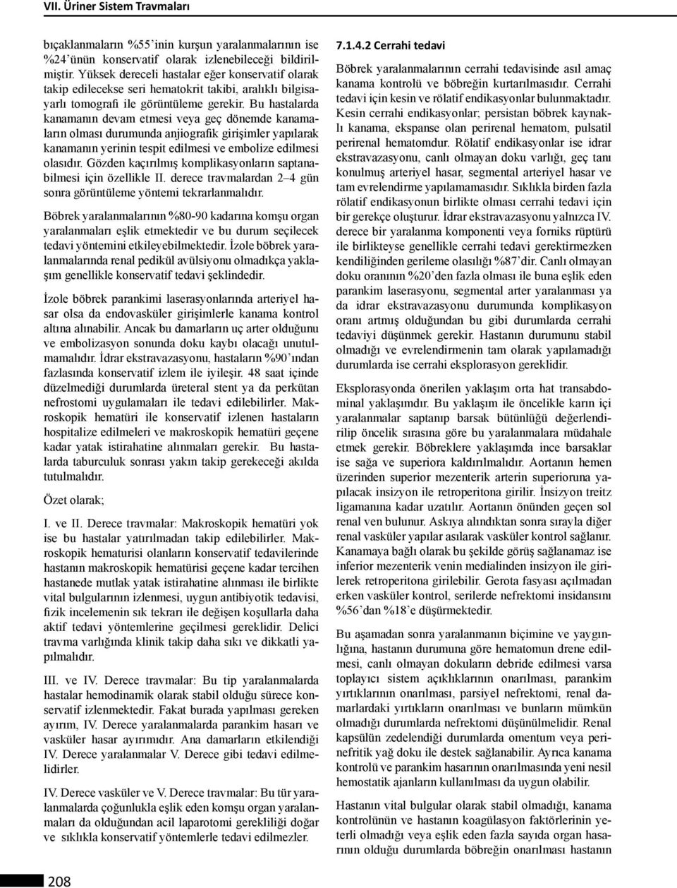 Bu hastalarda kanamanın devam etmesi veya geç dönemde kanamaların olması durumunda anjiografik girişimler yapılarak kanamanın yerinin tespit edilmesi ve embolize edilmesi olasıdır.