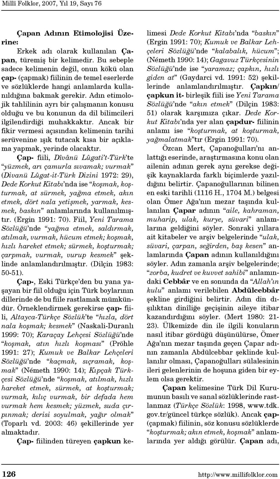 Adın etimolojik tahlilinin ayrı bir çalışmanın konusu olduğu ve bu konunun da dil bilimcileri ilgilendirdiği muhakkaktır.