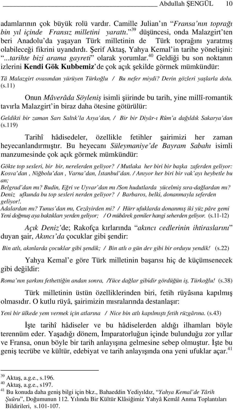 ..tarihte bizi arama gayreti olarak yorumlar. 40 Geldiği bu son noktanın izlerini Kendi Gök Kubbemiz de çok açık şekilde görmek mümkündür: Tâ Malazgirt ovasından yürüyen Türkoğlu / Bu nefer miydi?