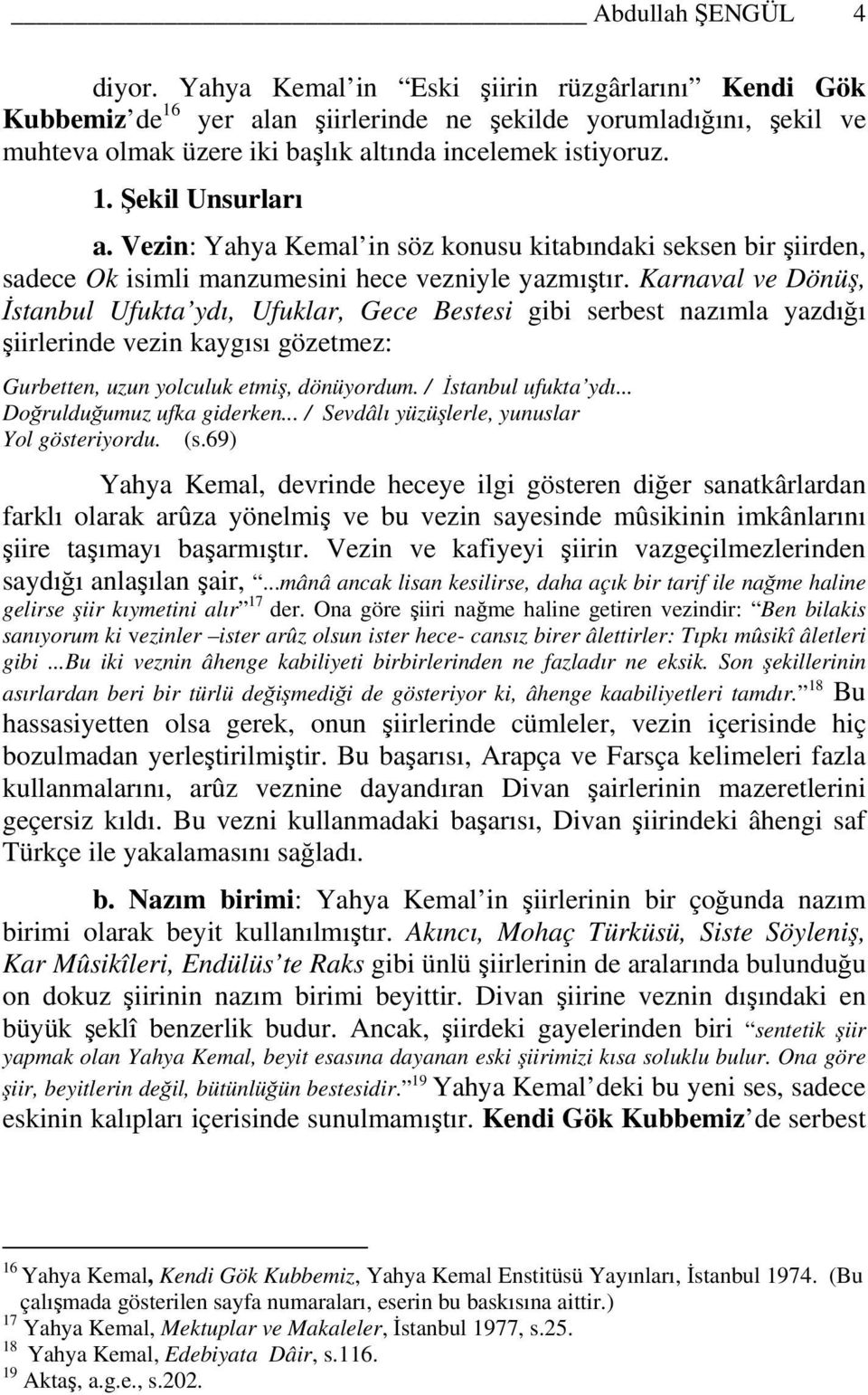 Vezin: Yahya Kemal in söz konusu kitabındaki seksen bir şiirden, sadece Ok isimli manzumesini hece vezniyle yazmıştır.