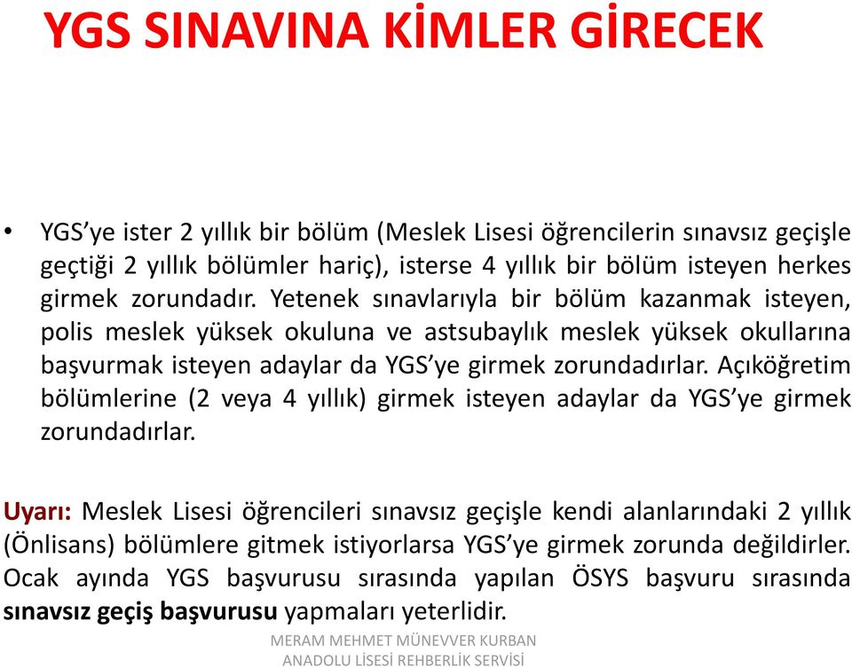 Yetenek sınavlarıyla bir bölüm kazanmak isteyen, polis meslek yüksek okuluna ve astsubaylık meslek yüksek okullarına başvurmak isteyen adaylar da YGS ye girmek zorundadırlar.