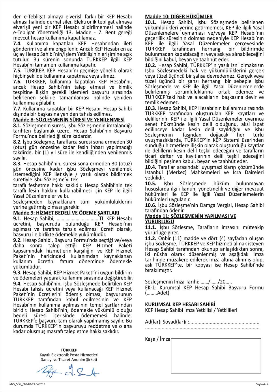 Ancak KEP Hesabı en az üç ay Hesap Sahibi nin/işlem Yetkilisinin erişimine açık tutulur. Bu sürenin sonunda TÜRKKEP ilgili KEP Hesabı nı tamamen kullanıma kapatır. 7.5.