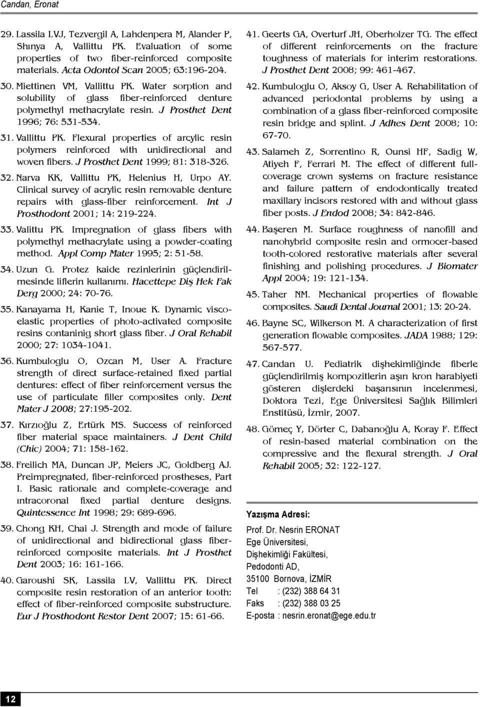 Vallittu PK. Flexural properties of arcylic resin polymers reinforced with unidirectional and woven fibers. J Prosthet Dent 1999; 81: 318-326. 32. Narva KK, Vallittu PK, Helenius H, Urpo AY.