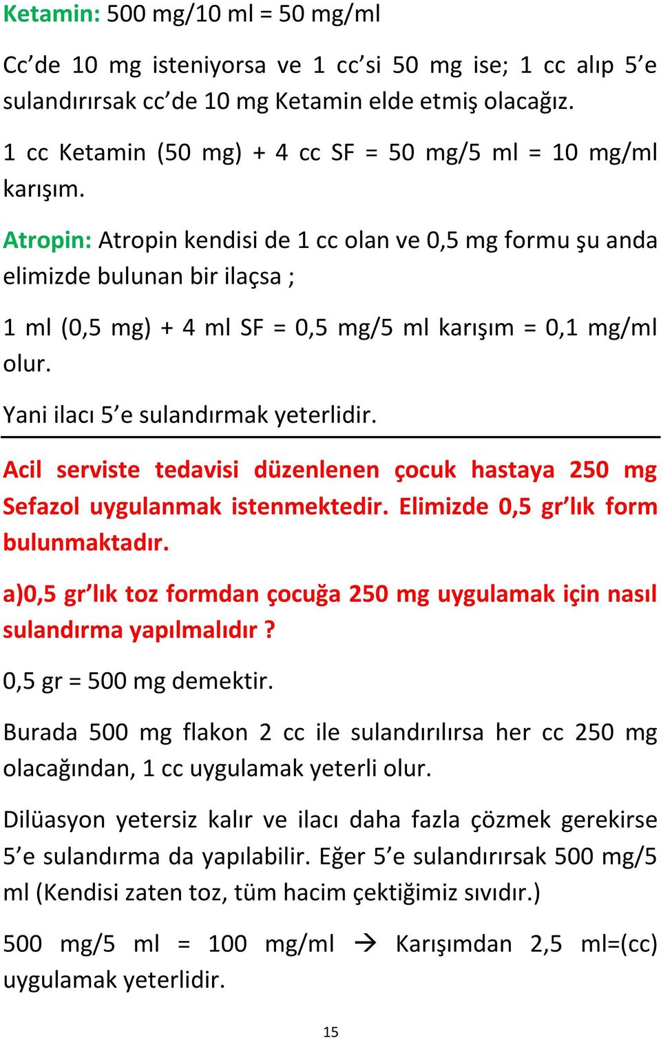 Atropin: Atropin kendisi de 1 cc olan ve 0,5 mg formu şu anda elimizde bulunan bir ilaçsa ; 1 ml (0,5 mg) + 4 ml SF = 0,5 mg/5 ml karışım = 0,1 mg/ml olur. Yani ilacı 5 e sulandırmak yeterlidir.