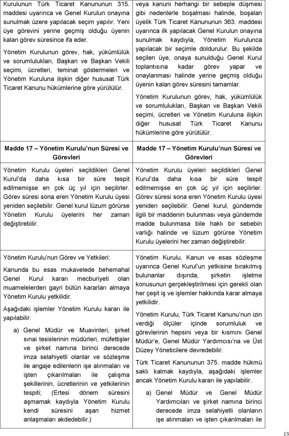 göre yürütülür. Madde 17 Yönetim Kurulu nun Süresi ve Görevleri Yönetim Kurulu üyeleri seçildikleri Genel Kurul da daha kısa bir süre tespit edilmemişse en çok üç yıl için seçilirler.