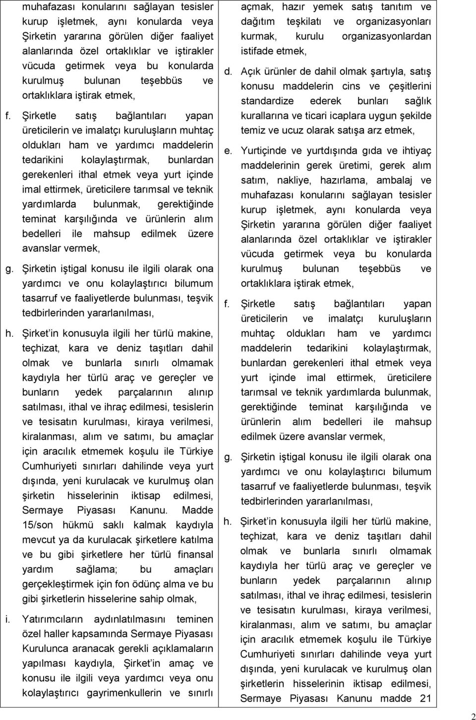 Şirketle satış bağlantıları yapan üreticilerin ve imalatçı kuruluşların muhtaç oldukları ham ve yardımcı maddelerin tedarikini kolaylaştırmak, bunlardan gerekenleri ithal etmek veya yurt içinde imal