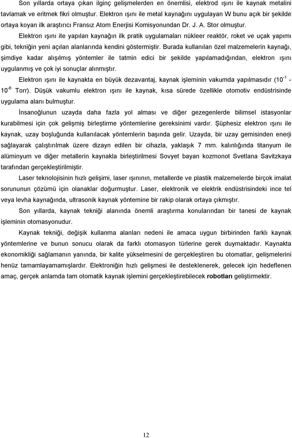 Elektron ışını ite yapılan kaynağın ilk pratik uygulamaları nükleer reaktör, roket ve uçak yapımı gibi, tekniğin yeni açılan alanlarında kendini göstermiştir.