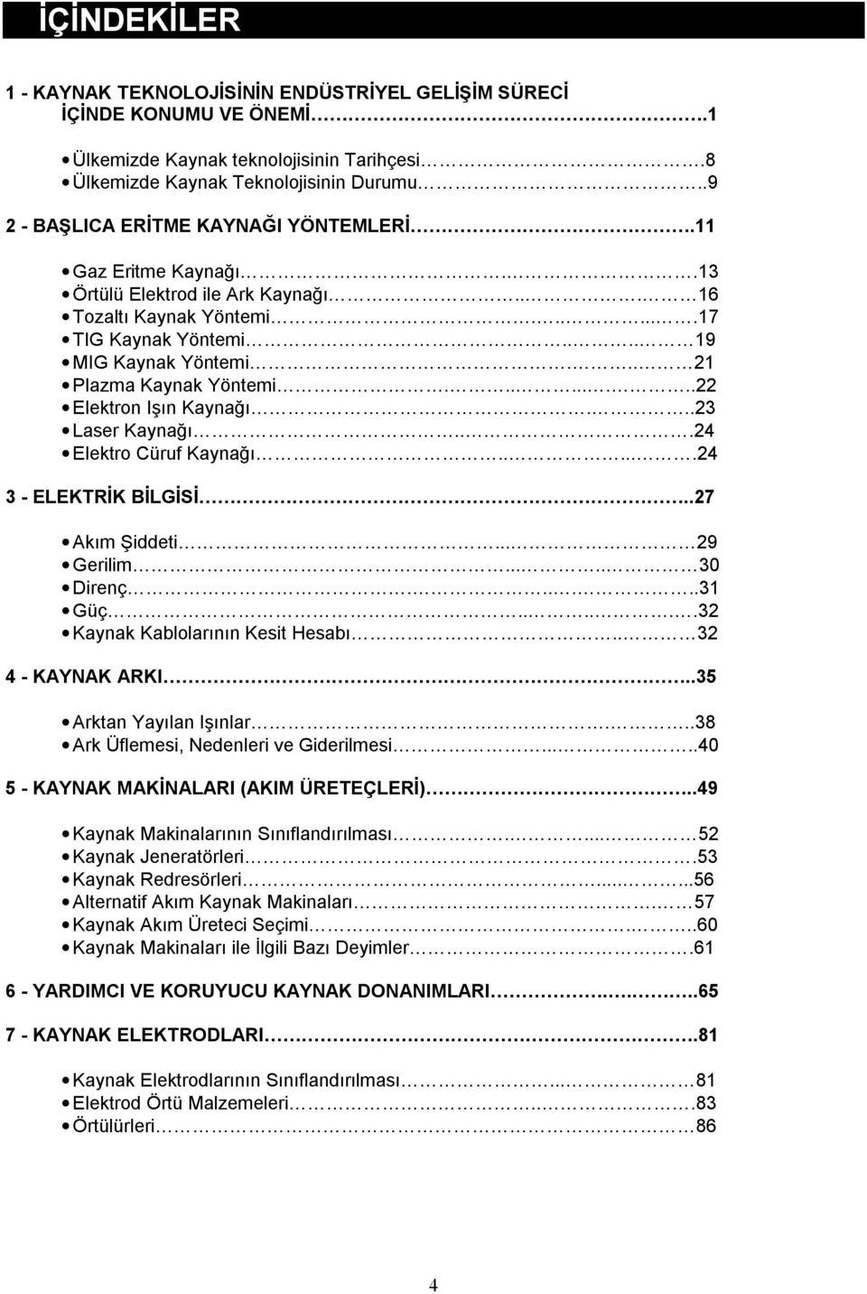 .. 21 Plazma Kaynak Yöntemi.........22 Elektron Işın Kaynağı...23 Laser Kaynağı...24 Elektro Cüruf Kaynağı......24 3 - ELEKTRİK BİLGİSİ..27 Akım Şiddeti... 29 Gerilim..... 30 Direnç......31 Güç.