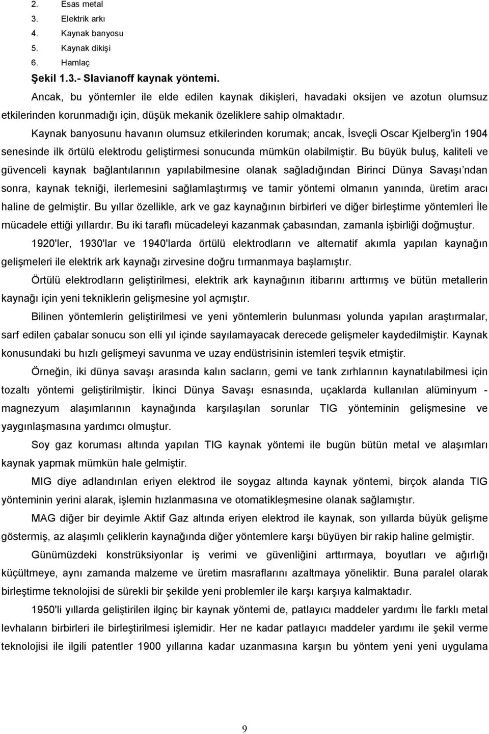 Kaynak banyosunu havanın olumsuz etkilerinden korumak; ancak, İsveçli Oscar Kjelberg'in 1904 senesinde ilk örtülü elektrodu geliştirmesi sonucunda mümkün olabilmiştir.