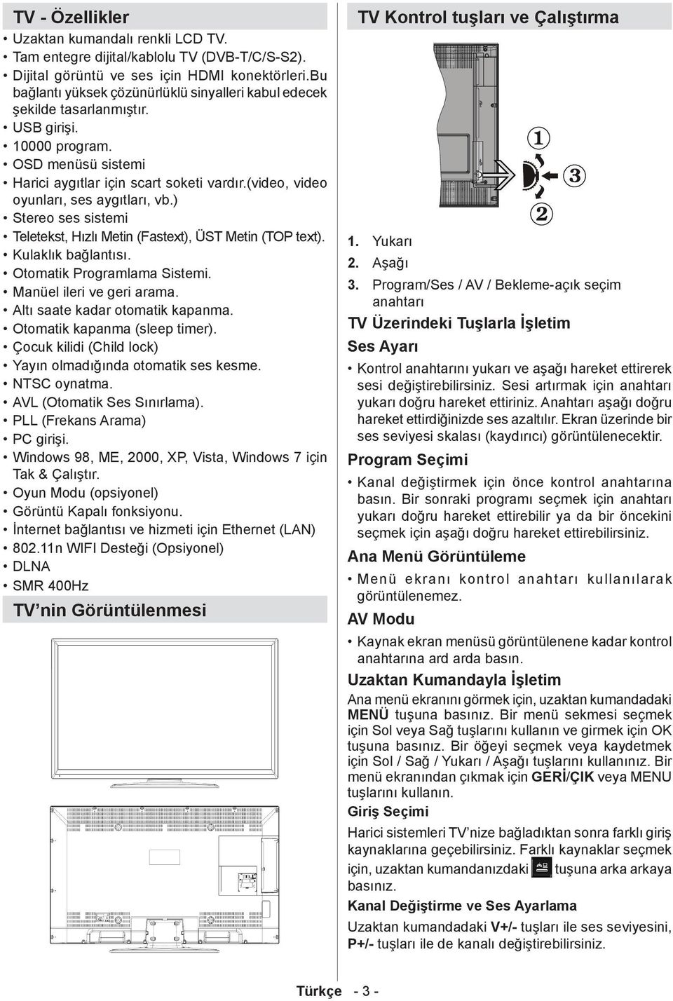 (video, video oyunları, ses aygıtları, vb.) Stereo ses sistemi Teletekst, Hızlı Metin (Fastext), ÜST Metin (TOP text). Kulaklık bağlantısı. Otomatik Programlama Sistemi. Manüel ileri ve geri arama.