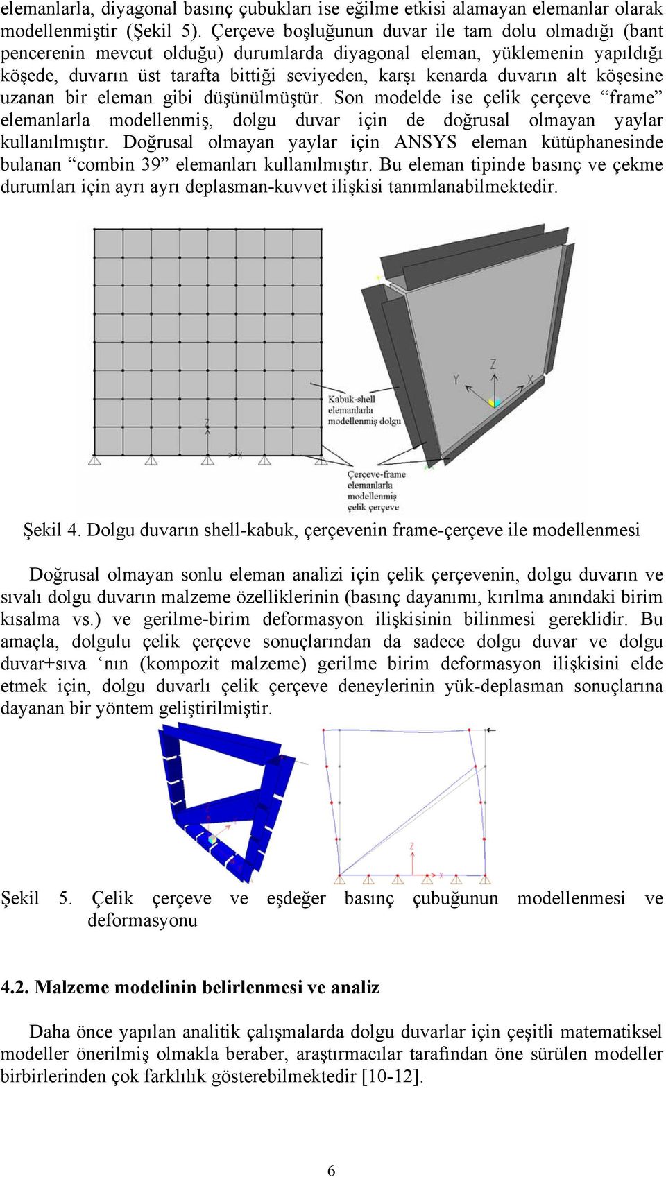 alt köşesine uzanan bir eleman gibi düşünülmüştür. Son modelde ise çelik çerçeve frame elemanlarla modellenmiş, dolgu duvar için de doğrusal olmayan yaylar kullanılmıştır.