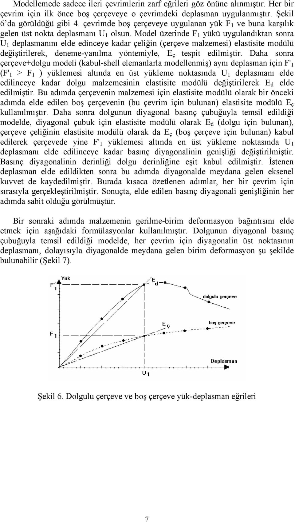 Model üzerinde F 1 yükü uygulandıktan sonra U 1 deplasmanını elde edinceye kadar çeliğin (çerçeve malzemesi) elastisite modülü değiştirilerek, deneme-yanılma yöntemiyle, E ç tespit edilmiştir.