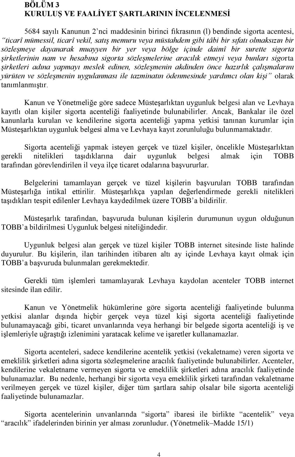 sigorta şirketleri adına yapmayı meslek edinen, sözleşmenin akdinden önce hazırlık çalışmalarını yürüten ve sözleşmenin uygulanması ile tazminatın ödenmesinde yardımcı olan kişi olarak tanımlanmıştır.