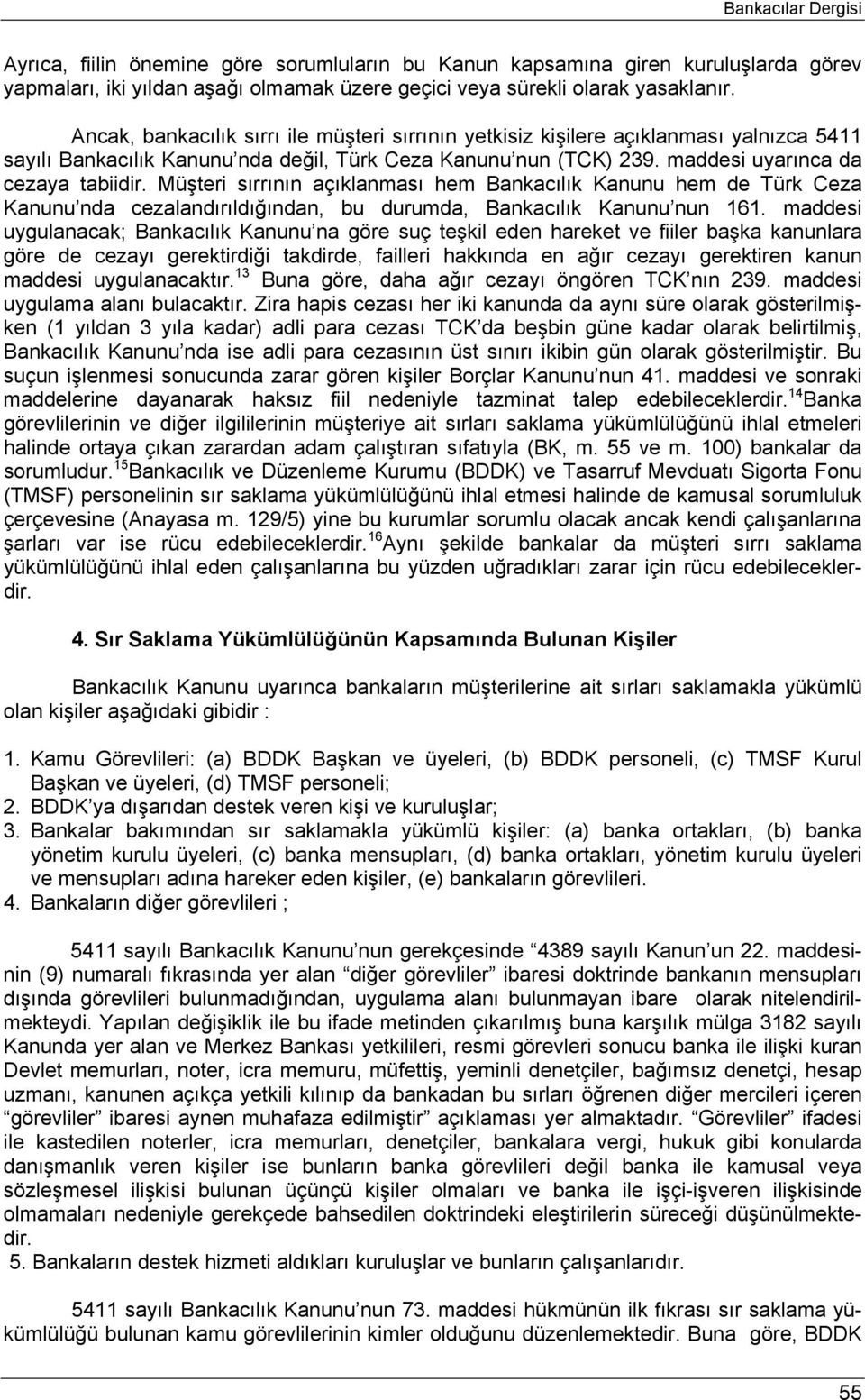 Müşteri sırrının açıklanması hem Bankacılık Kanunu hem de Türk Ceza Kanunu nda cezalandırıldığından, bu durumda, Bankacılık Kanunu nun 161.