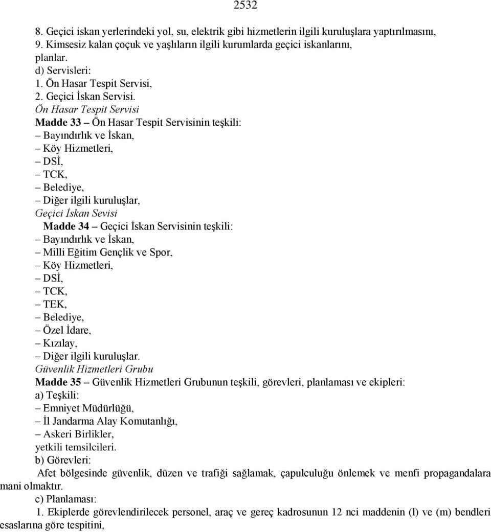 Ön Hasar Tespit Servisi Madde 33 Ön Hasar Tespit Servisinin teşkili: Bayındırlık ve İskan, Köy Hizmetleri, DSİ, TCK, Belediye, Diğer ilgili kuruluşlar, Geçici İskan Sevisi Madde 34 Geçici İskan