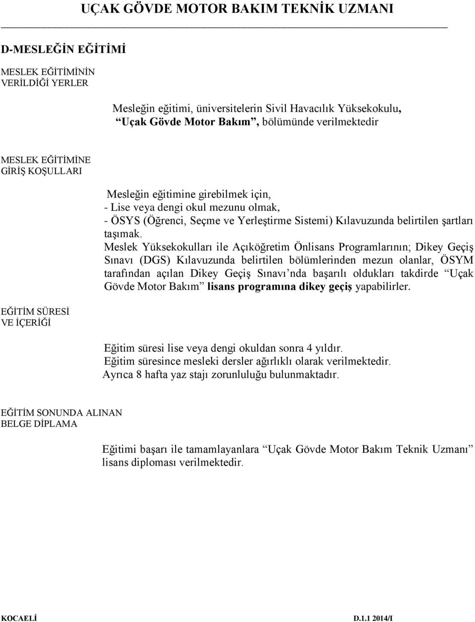 Meslek Yüksekokulları ile Açıköğretim Önlisans Programlarının; Dikey Geçiş Sınavı (DGS) Kılavuzunda belirtilen bölümlerinden mezun olanlar, ÖSYM tarafından açılan Dikey Geçiş Sınavı nda başarılı