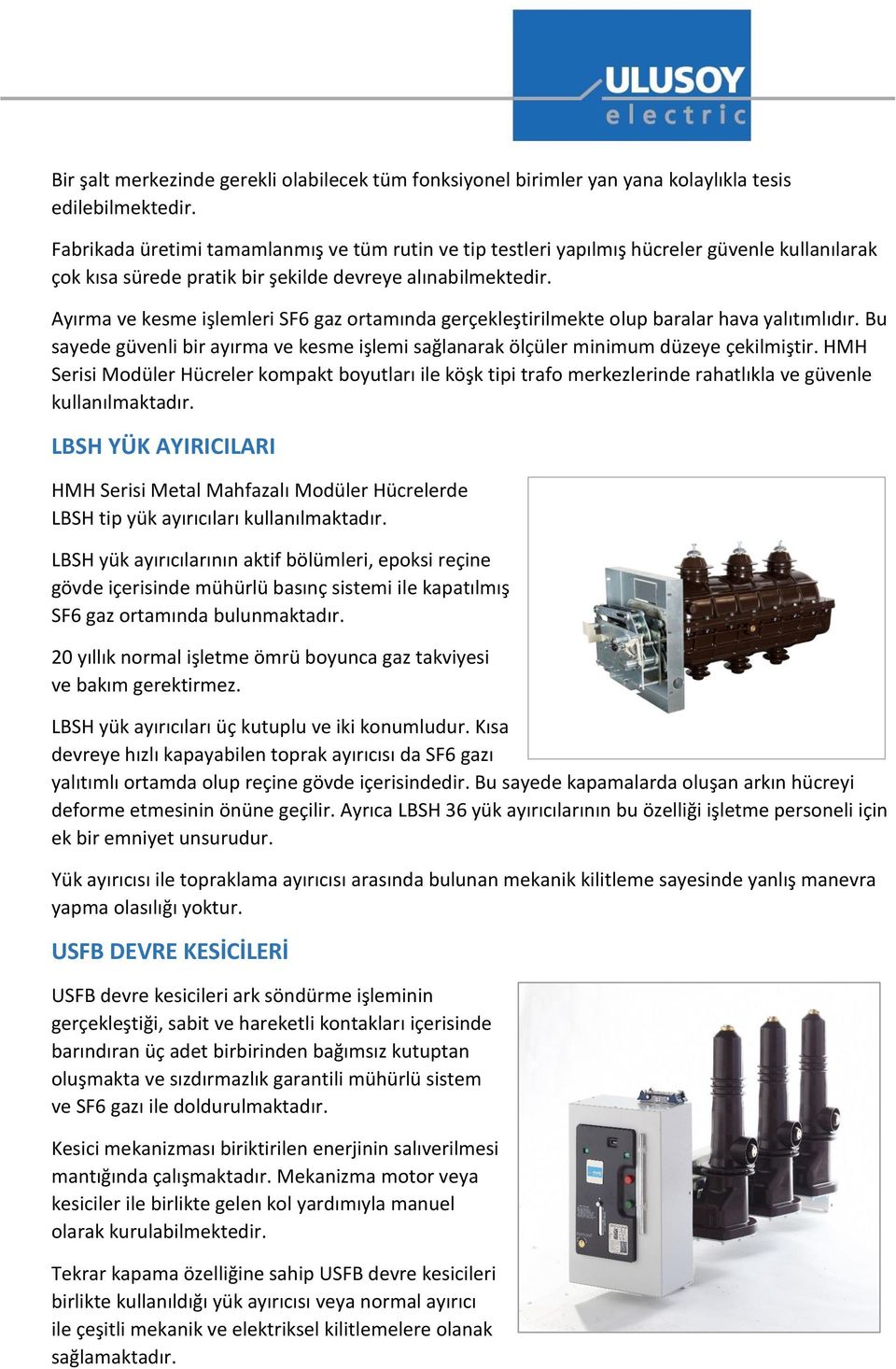 Ayırma ve kesme işlemleri SF6 gaz ortamında gerçekleştirilmekte olup baralar hava yalıtımlıdır. Bu sayede güvenli bir ayırma ve kesme işlemi sağlanarak ölçüler minimum düzeye çekilmiştir.