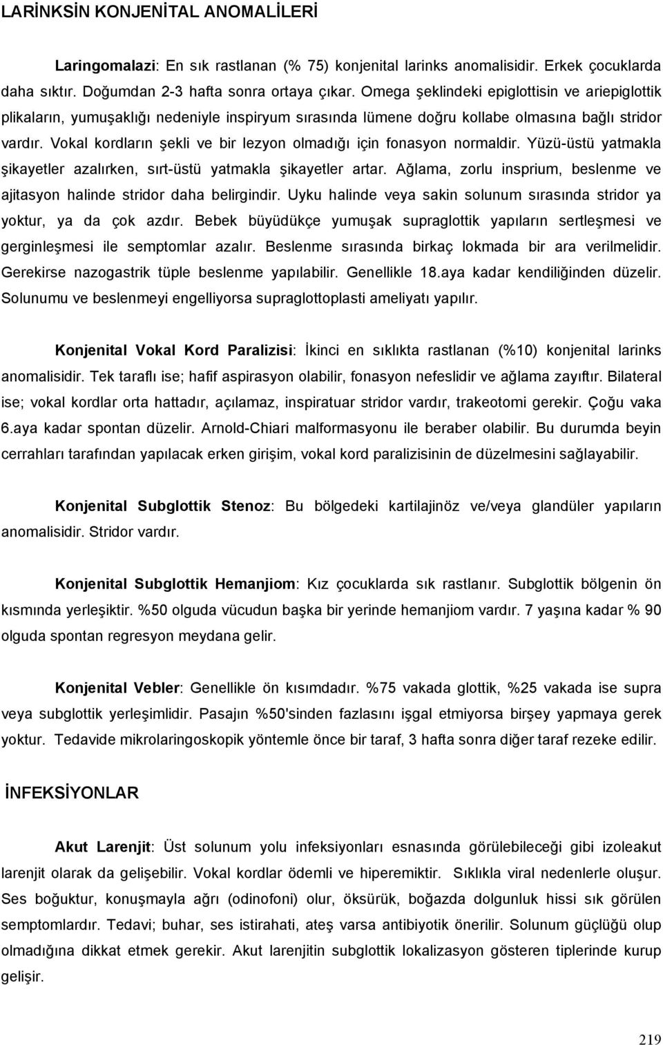 Vokal kordların şekli ve bir lezyon olmadığı için fonasyon normaldir. Yüzü-üstü yatmakla şikayetler azalırken, sırt-üstü yatmakla şikayetler artar.