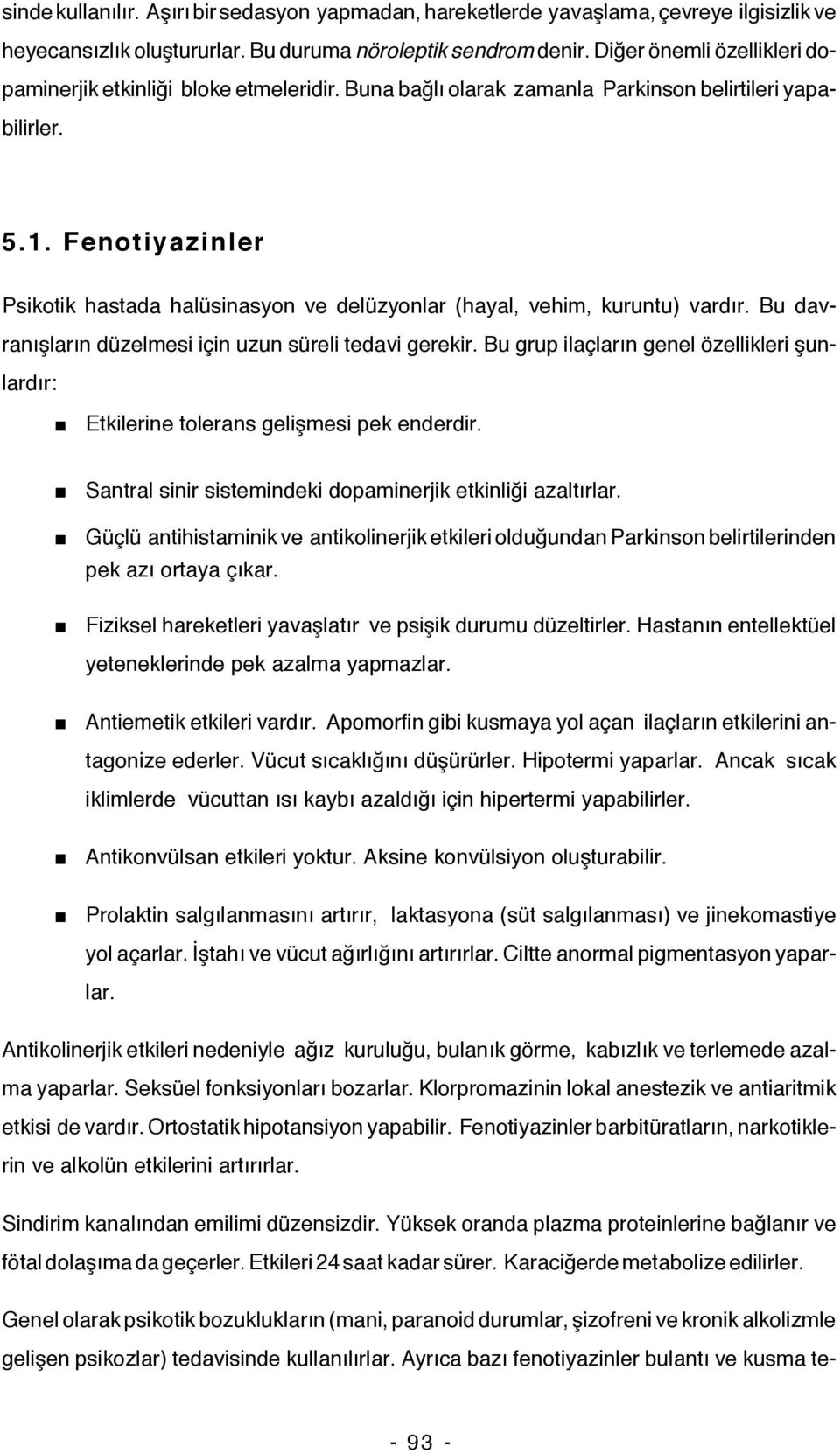 Fenotiyazinler Psikotik hastada halüsinasyon ve delüzyonlar (hayal, vehim, kuruntu) vardır. Bu davranışların düzelmesi için uzun süreli tedavi gerekir.