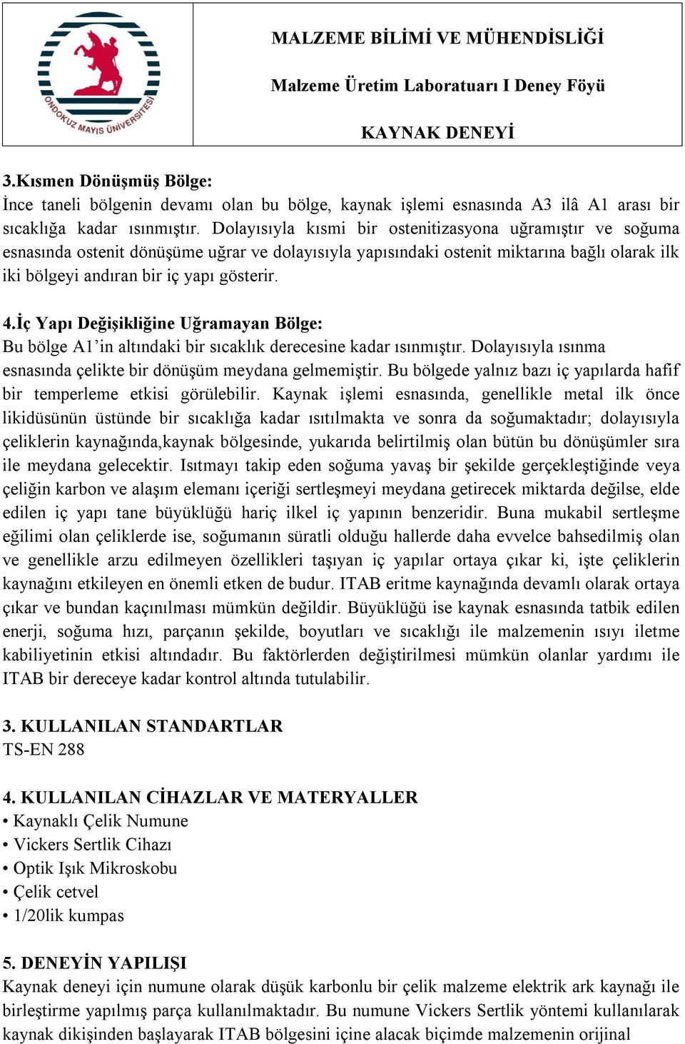 İç Yapı Değişikliğine Uğramayan Bölge: Bu bölge A1 in altındaki bir sıcaklık derecesine kadar ısınmıştır. Dolayısıyla ısınma esnasında çelikte bir dönüşüm meydana gelmemiştir.