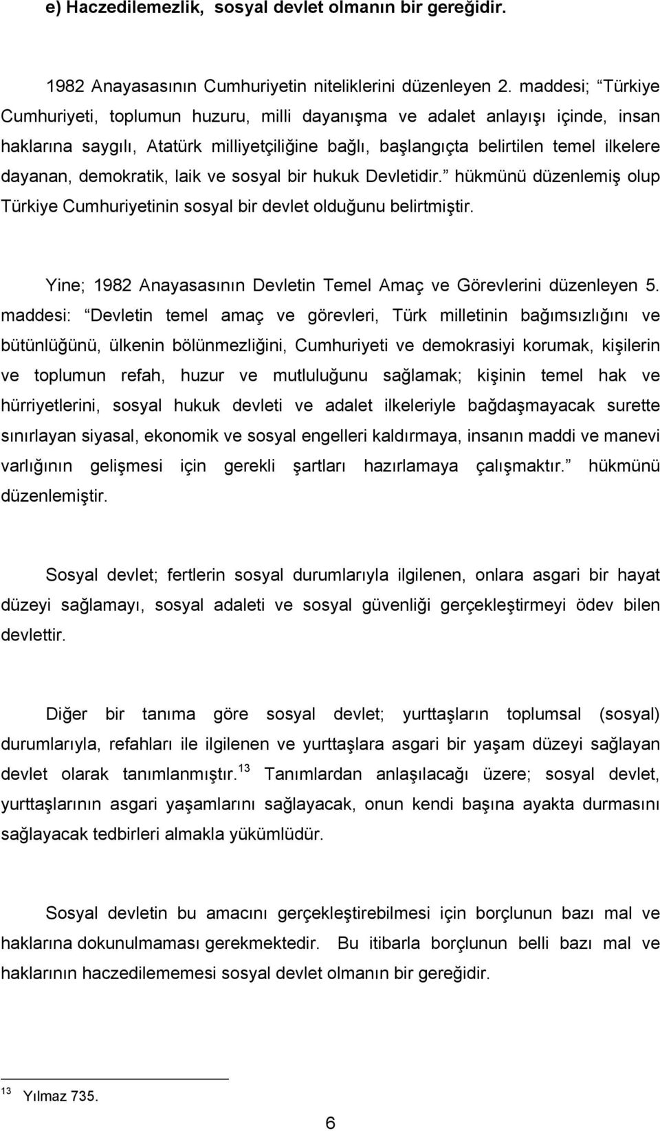 demokratik, laik ve sosyal bir hukuk Devletidir. hükmünü düzenlemiş olup Türkiye Cumhuriyetinin sosyal bir devlet olduğunu belirtmiştir.