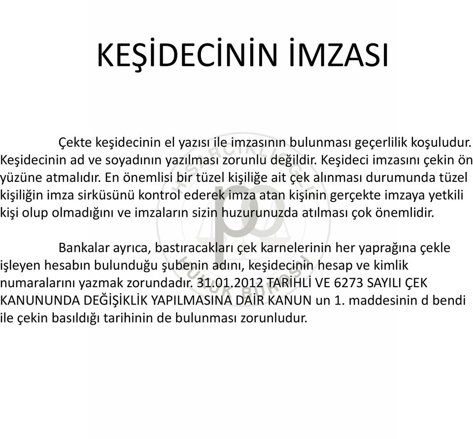 En önemlisi bir tüzel kişiliğe ait çek alınması durumunda tüzel kişiliğin imza sirküsünü kontrol ederek imza atan kişinin gerçekte imzaya yetkili kişi olup olmadığını ve imzaların sizin