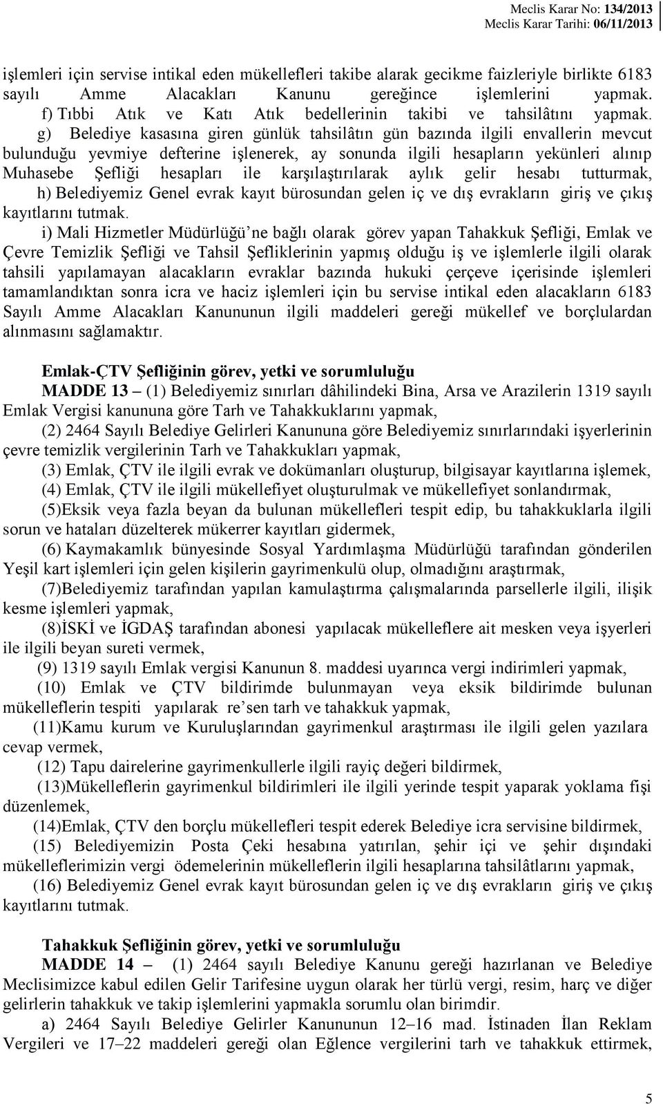 g) Belediye kasasına giren günlük tahsilâtın gün bazında ilgili envallerin mevcut bulunduğu yevmiye defterine işlenerek, ay sonunda ilgili hesapların yekünleri alınıp Muhasebe Şefliği hesapları ile