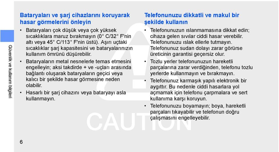 Bataryaların metal nesnelerle temas etmesini engelleyin; aksi takdirde + ve -uçları arasında bağlantı oluşarak bataryaların geçici veya kalıcı bir şekilde hasar görmesine neden olabilir.