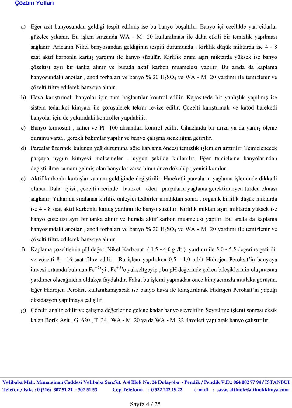 Arızanın Nikel banyosundan geldiğinin tespiti durumunda, kirlilik düşük miktarda ise 4-8 saat aktif karbonlu kartuş yardımı ile banyo süzülür.