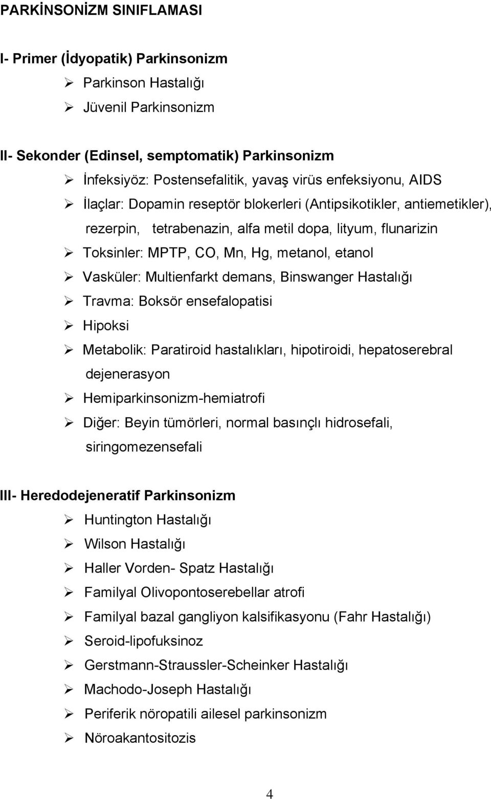 Vasküler: Multienfarkt demans, Binswanger Hastalığı Travma: Boksör ensefalopatisi Hipoksi Metabolik: Paratiroid hastalıkları, hipotiroidi, hepatoserebral dejenerasyon Hemiparkinsonizm-hemiatrofi