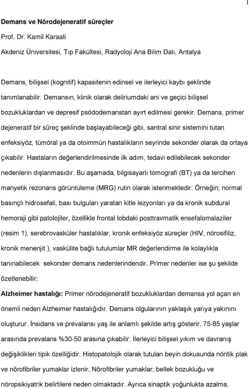 Demansın, klinik olarak deliriumdaki ani ve geçici bilişsel bozukluklardan ve depresif psödodemanstan ayırt edilmesi gerekir.