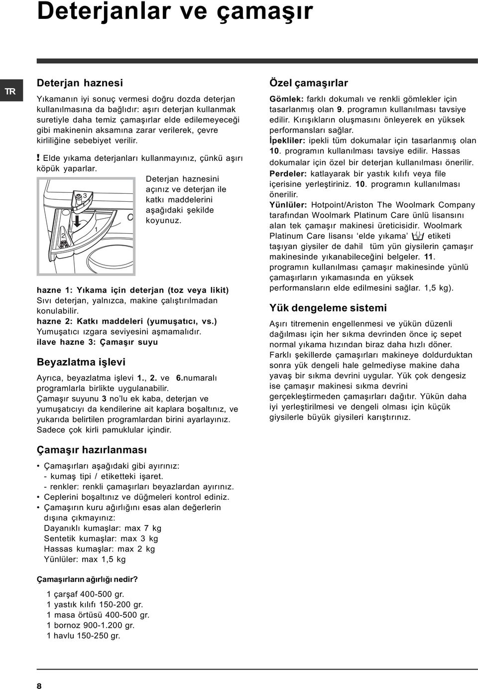 Deterjan haznesini açýnýz ve deterjan ile 3 katký maddelerini aþaðýdaki þekilde koyunuz. 1 2 hazne 1: Yýkama için deterjan (toz veya likit) Sývý deterjan, yalnýzca, makine çalýþtýrýlmadan konulabilir.