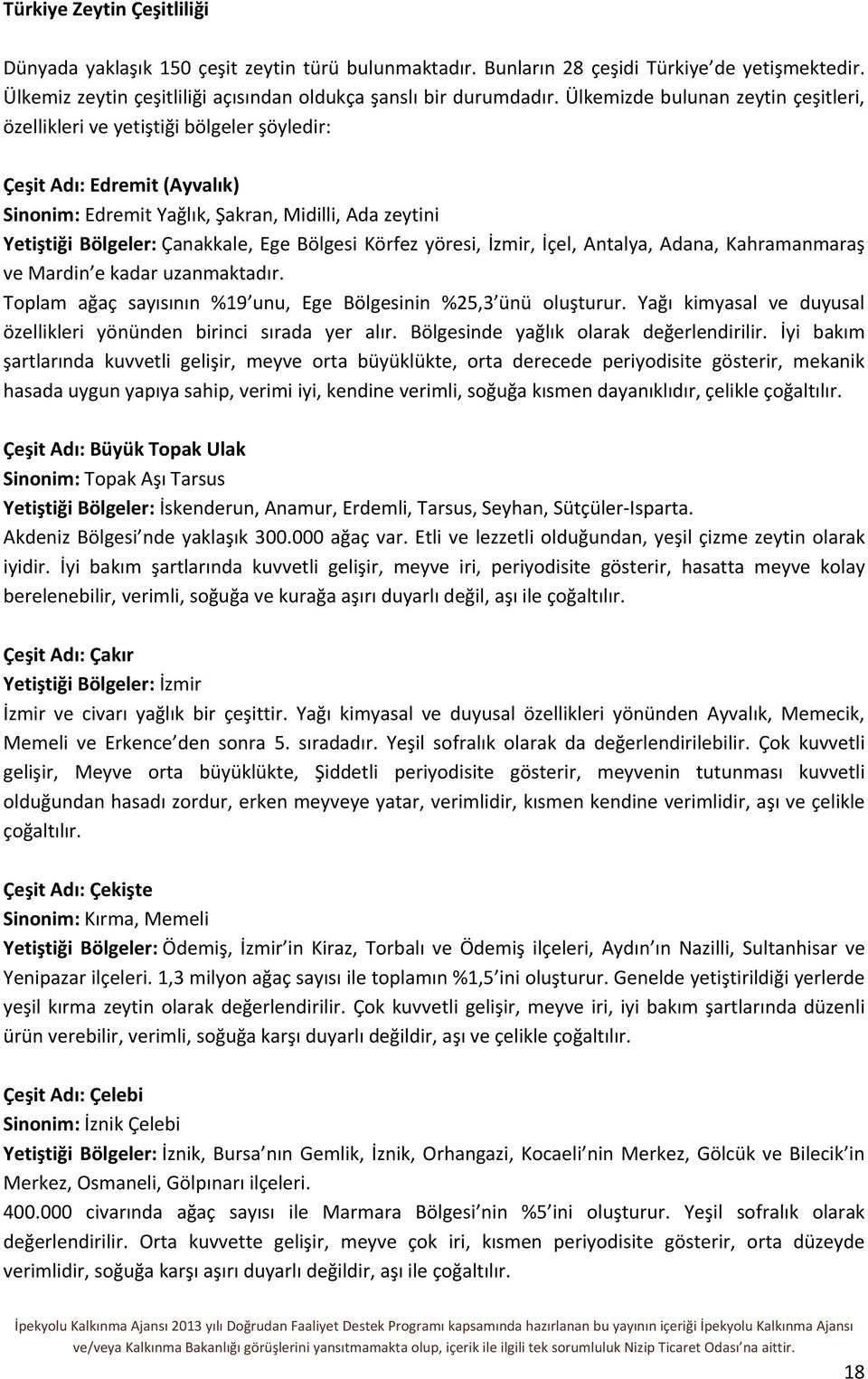 Bölgesi Körfez yöresi, İzmir, İçel, Antalya, Adana, Kahramanmaraş ve Mardin e kadar uzanmaktadır. Toplam ağaç sayısının %19 unu, Ege Bölgesinin %25,3 ünü oluşturur.