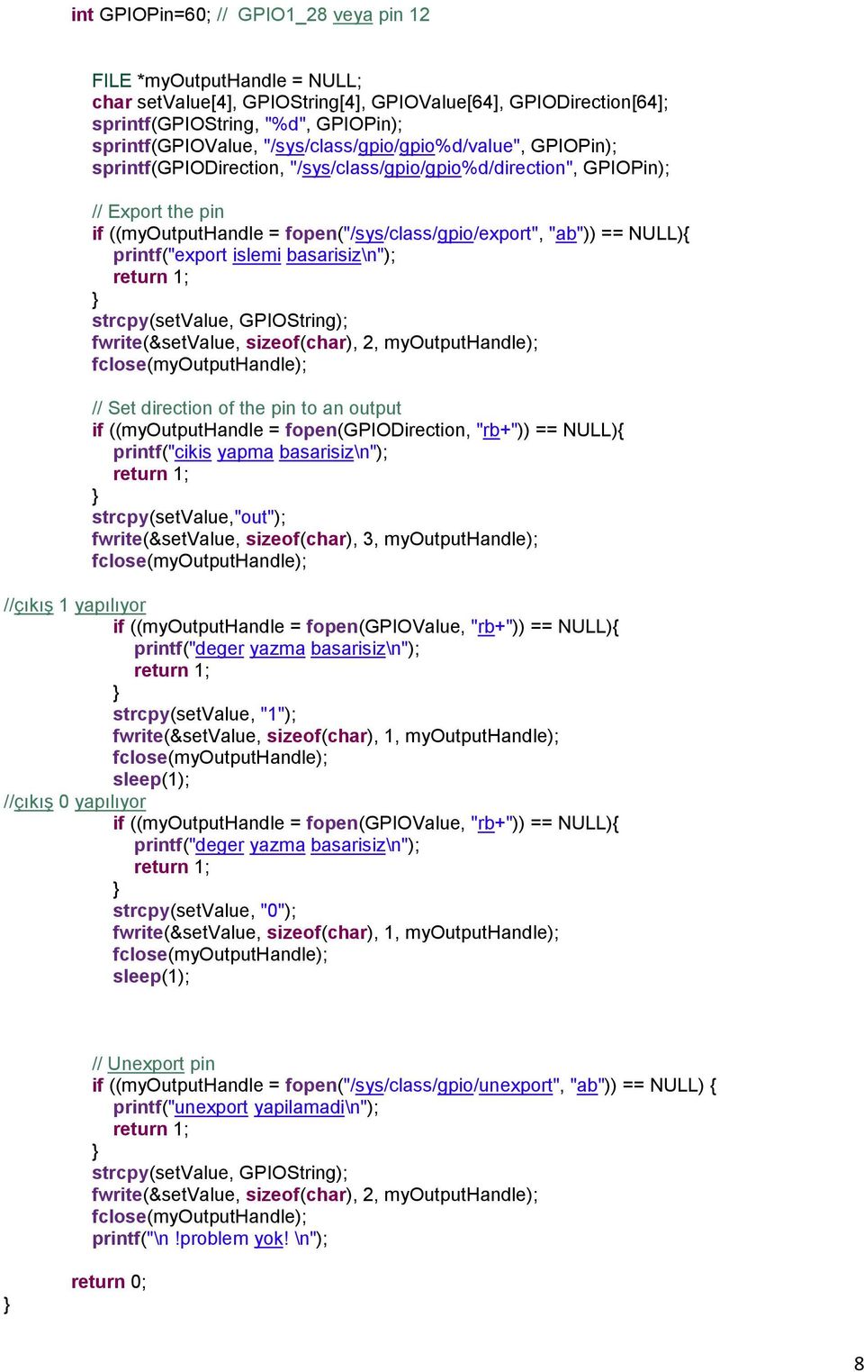 printf("export islemi basarisiz\n"); return 1; strcpy(setvalue, GPIOString); fwrite(&setvalue, sizeof(char), 2, myoutputhandle); fclose(myoutputhandle); // Set direction of the pin to an output if