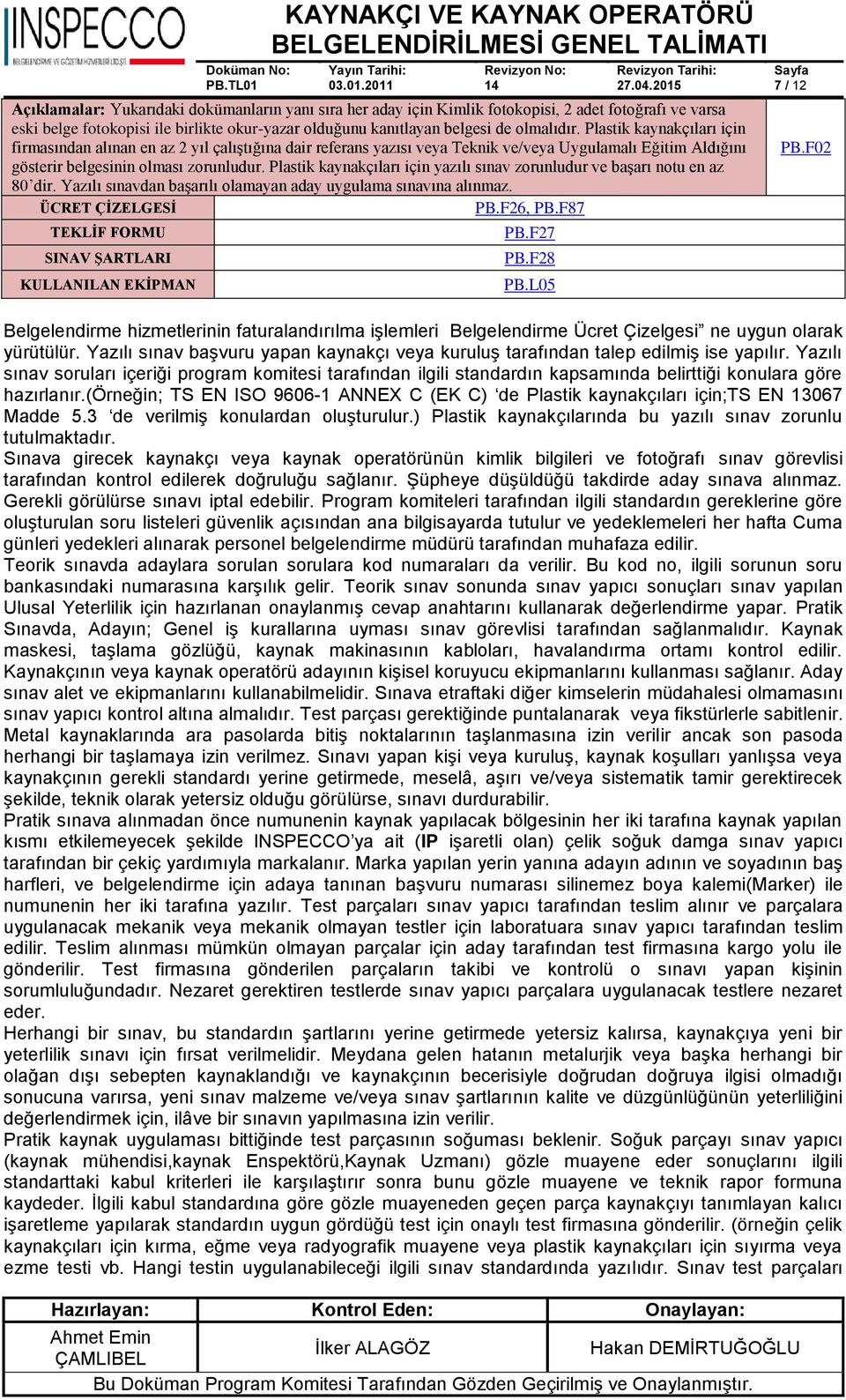 Plastik kaynakçıları için yazılı sınav zorunludur ve başarı notu en az 80 dir. Yazılı sınavdan başarılı olamayan aday uygulama sınavına alınmaz. ÜCRET ÇİZELGESİ PB.F26, PB.