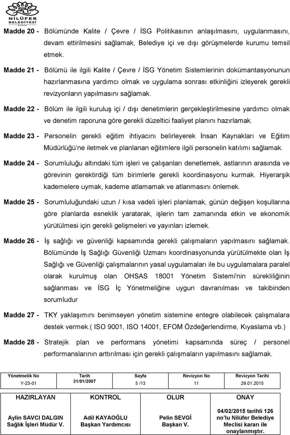 sağlamak. Madde 22 - Bölüm ile ilgili kuruluş içi / dışı denetimlerin gerçekleştirilmesine yardımcı olmak ve denetim raporuna göre gerekli düzeltici faaliyet planını hazırlamak.