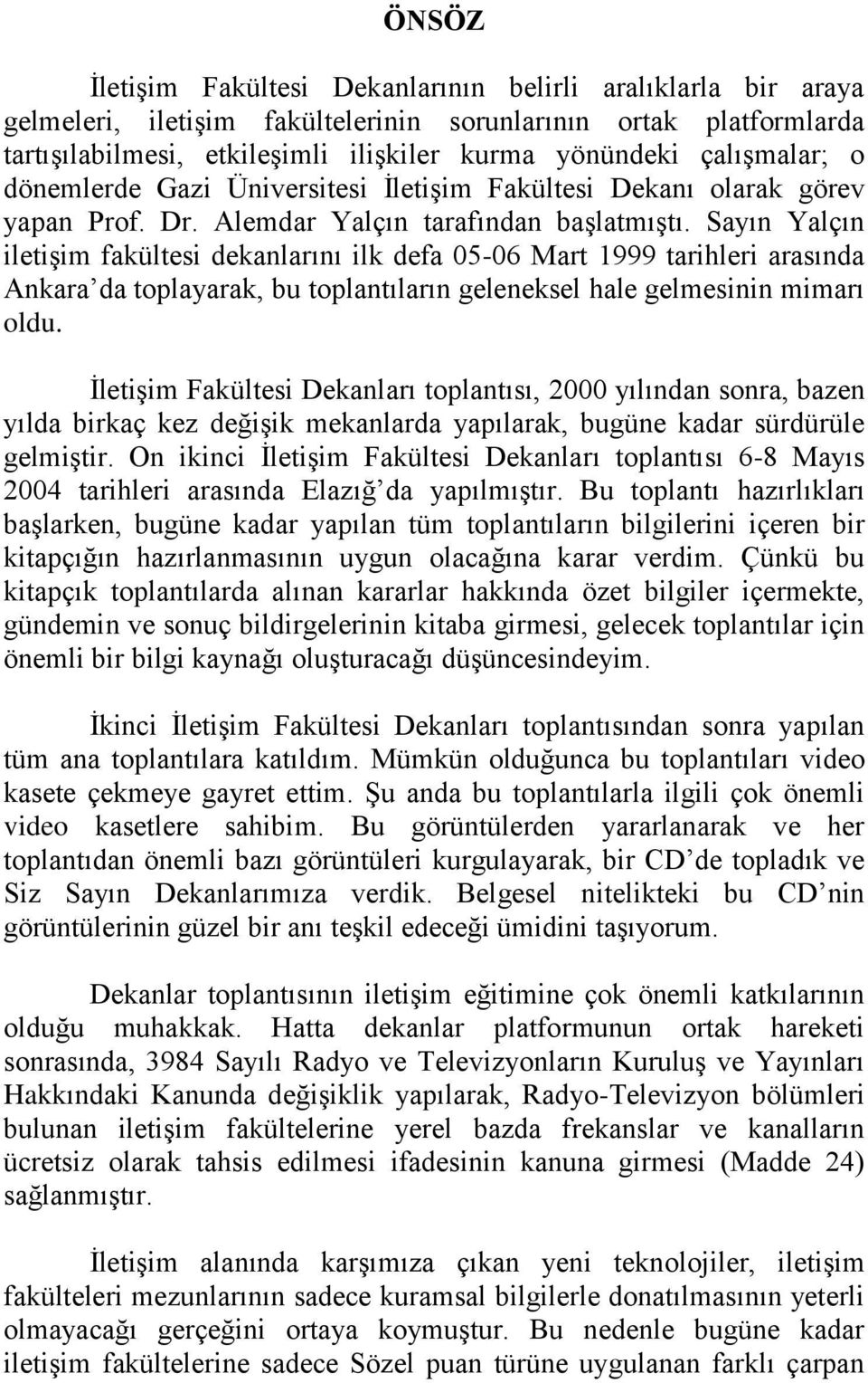 Sayın Yalçın iletişim fakültesi dekanlarını ilk defa 05-06 Mart 1999 tarihleri arasında Ankara da toplayarak, bu toplantıların geleneksel hale gelmesinin mimarı oldu.