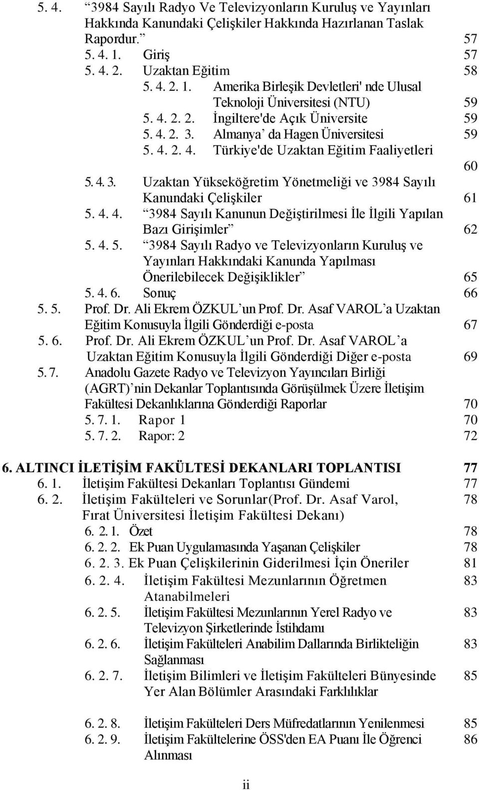 Almanya da Hagen Üniversitesi 59 5. 4. 2. 4. Türkiye'de Uzaktan Eğitim Faaliyetleri 60 5. 4. 3. Uzaktan Yükseköğretim Yönetmeliği ve 3984 Sayılı Kanundaki Çelişkiler 61 5. 4. 4. 3984 Sayılı Kanunun Değiştirilmesi İle İlgili Yapılan Bazı Girişimler 62 5.