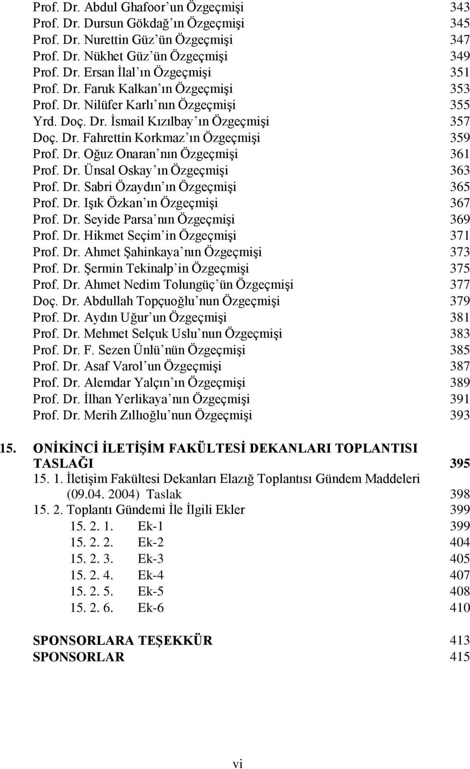 Dr. Ünsal Oskay ın Özgeçmişi 363 Prof. Dr. Sabri Özaydın ın Özgeçmişi 365 Prof. Dr. Işık Özkan ın Özgeçmişi 367 Prof. Dr. Seyide Parsa nın Özgeçmişi 369 Prof. Dr. Hikmet Seçim in Özgeçmişi 371 Prof.