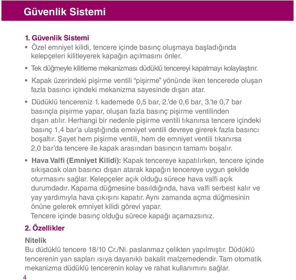 Kapak üzerindeki pişirme ventili pişirme yönünde iken tencerede oluşan fazla basıncı içindeki mekanizma sayesinde dışarı atar. Düdüklü tencereniz 1. kademede 0,5 bar, 2. de 0,6 bar, 3.