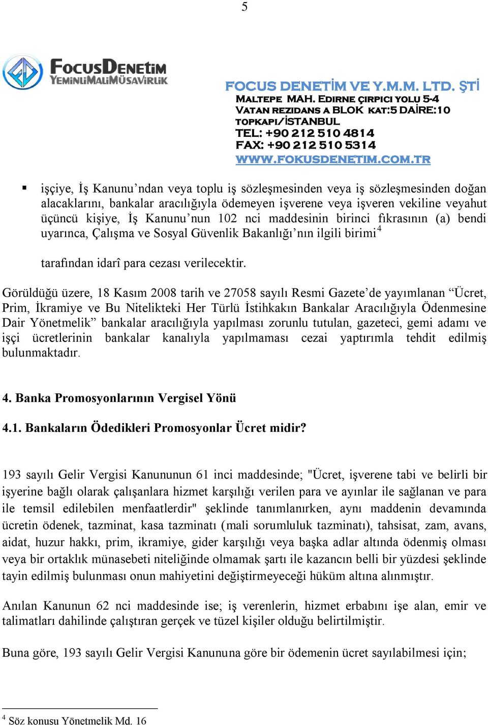 Görüldüğü üzere, 18 Kasım 2008 tarih ve 27058 sayılı Resmi Gazete de yayımlanan Ücret, Prim, İkramiye ve Bu Nitelikteki Her Türlü İstihkakın Bankalar Aracılığıyla Ödenmesine Dair Yönetmelik bankalar