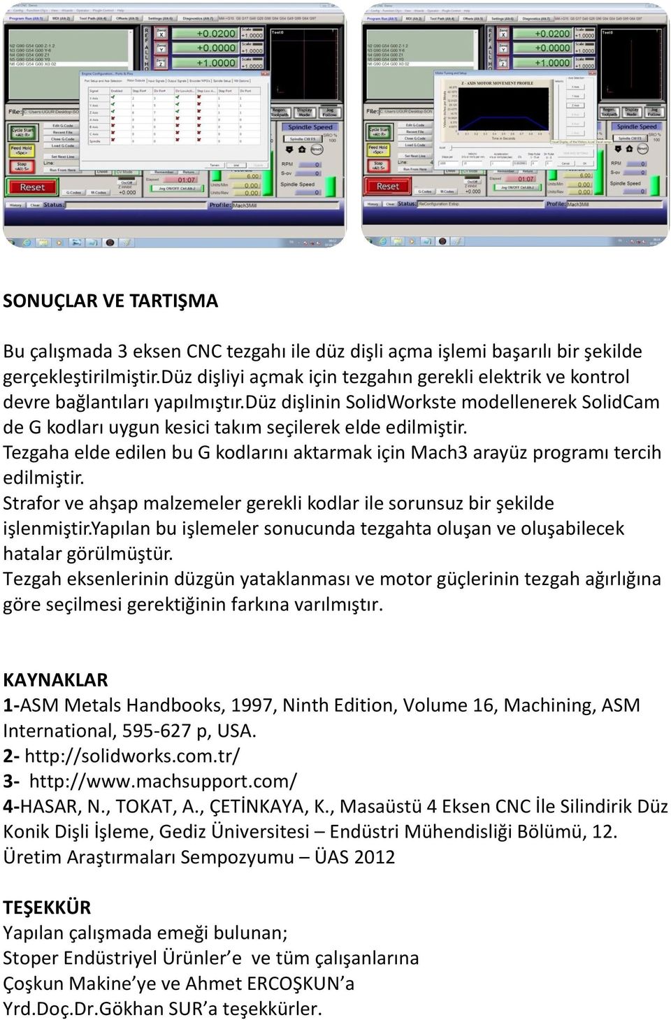 Tezgaha elde edilen bu G kodlarını aktarmak için Mach3 arayüz programı tercih edilmiştir. Strafor ve ahşap malzemeler gerekli kodlar ile sorunsuz bir şekilde işlenmiştir.