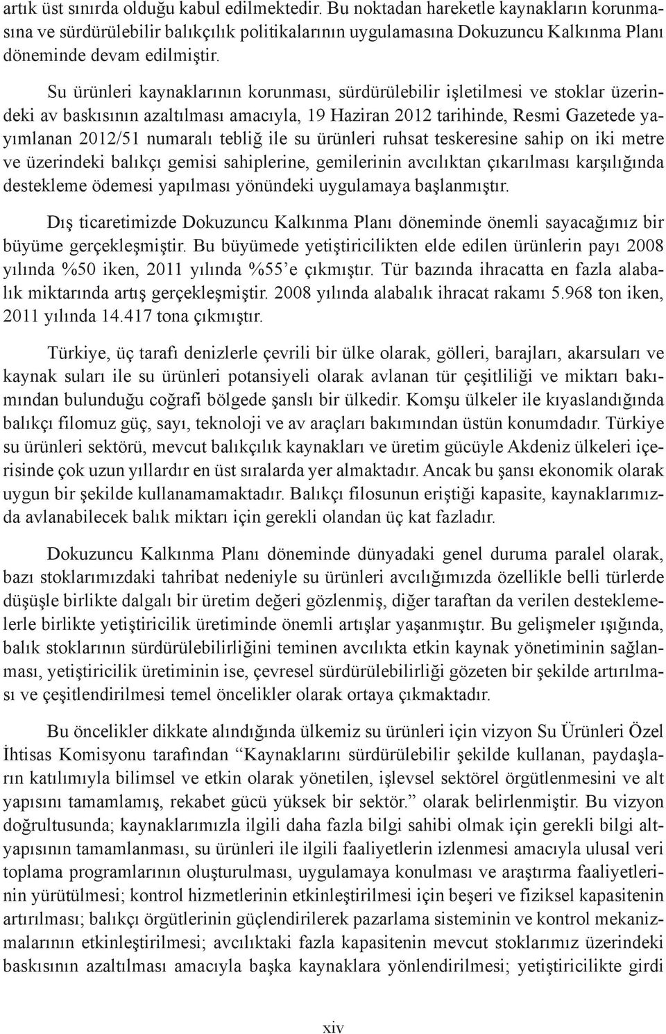 Su ürünleri kaynaklarının korunması, sürdürülebilir işletilmesi ve stoklar üzerindeki av baskısının azaltılması amacıyla, 19 Haziran 2012 tarihinde, Resmi Gazetede yayımlanan 2012/51 numaralı tebliğ