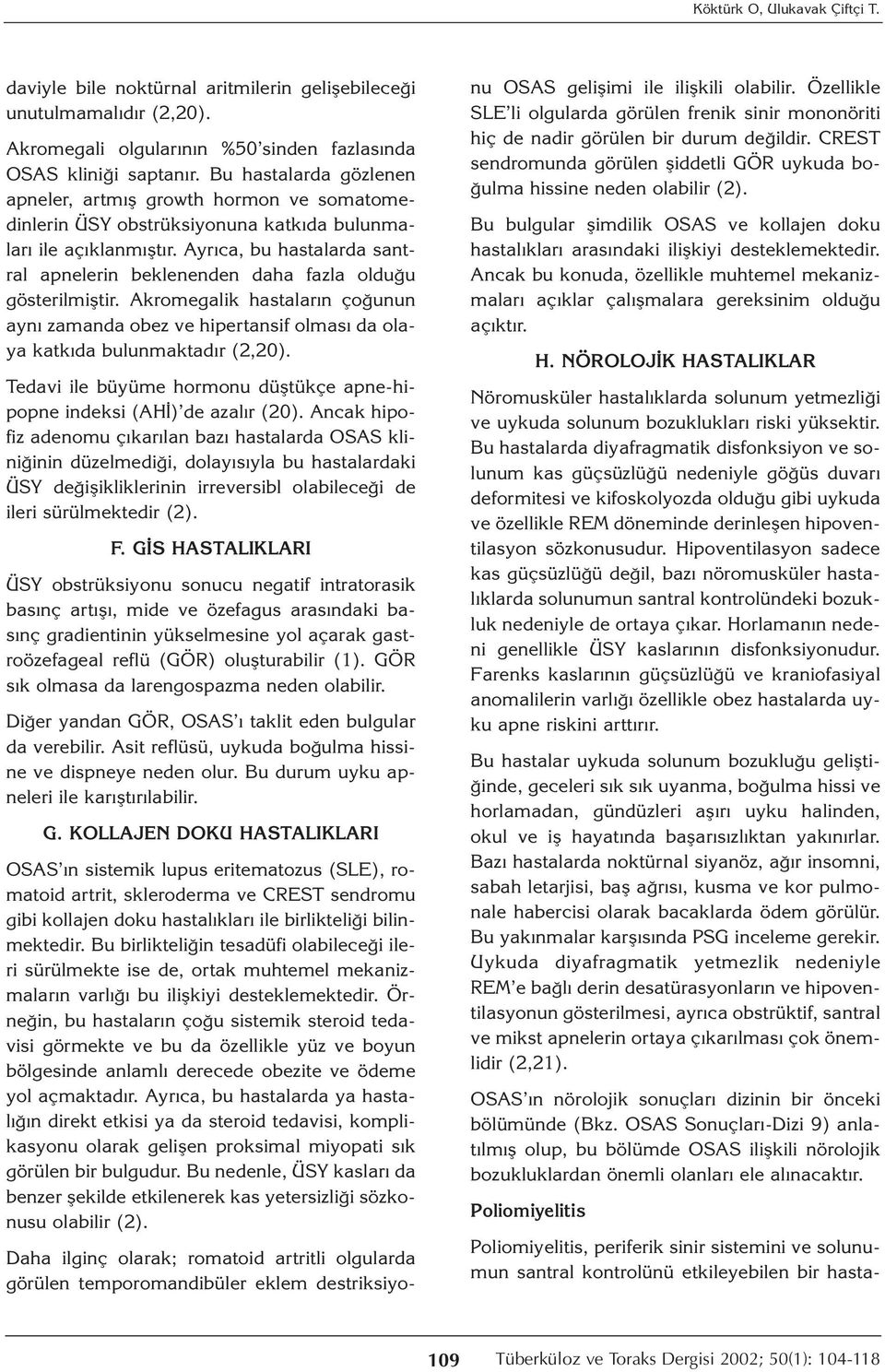 Ayrıca, bu hastalarda santral apnelerin beklenenden daha fazla olduğu gösterilmiştir. Akromegalik hastaların çoğunun aynı zamanda obez ve hipertansif olması da olaya katkıda bulunmaktadır (2,20).