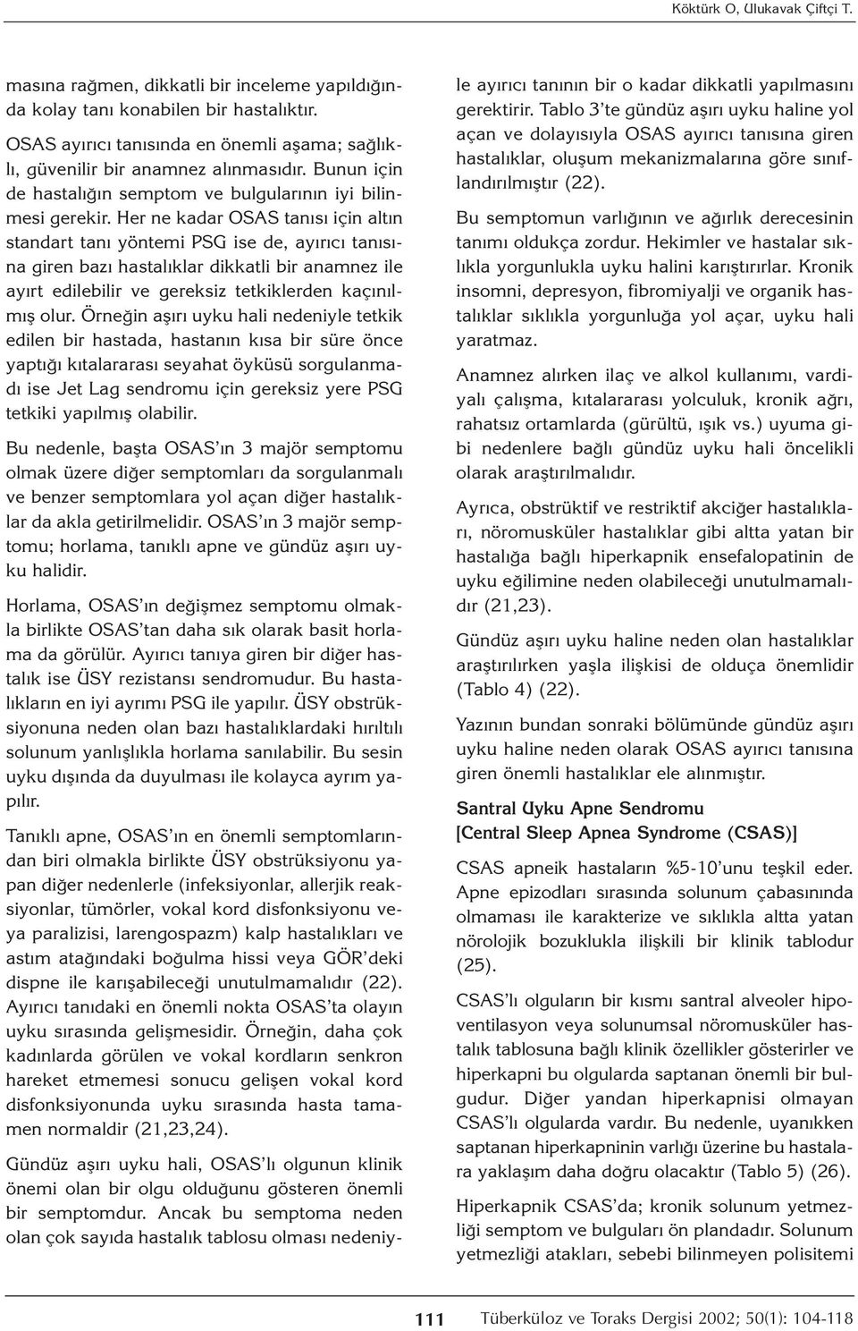 Her ne kadar OSAS tanısı için altın standart tanı yöntemi PSG ise de, ayırıcı tanısına giren bazı hastalıklar dikkatli bir anamnez ile ayırt edilebilir ve gereksiz tetkiklerden kaçınılmış olur.