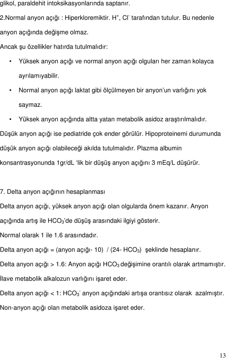 Normal anyon açığı laktat gibi ölçülmeyen bir anyon un varlığını yok saymaz. Yüksek anyon açığında altta yatan metabolik asidoz araştırılmalıdır. Düşük anyon açığı ise pediatride çok ender görülür.