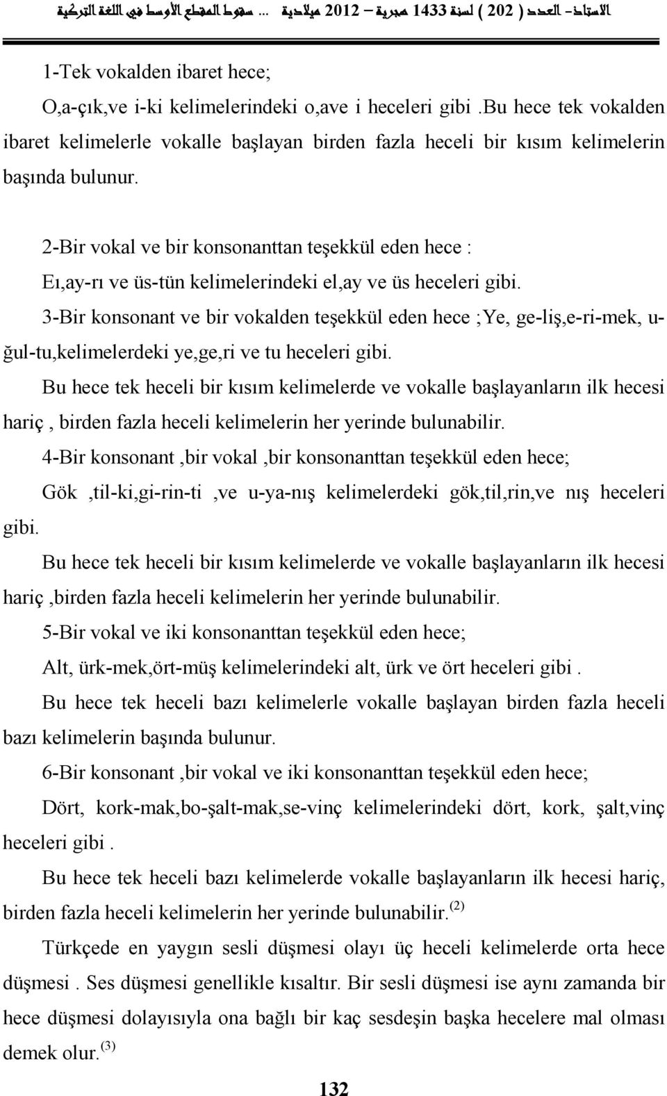 ğul-tu,kelimelerdeki ye,ge,ri ve tu heceleri Bu hece tek heceli bir kısım kelimelerde ve vokalle başlayanların ilk hecesi hariç, birden fazla heceli kelimelerin her yerinde bulunabilir.