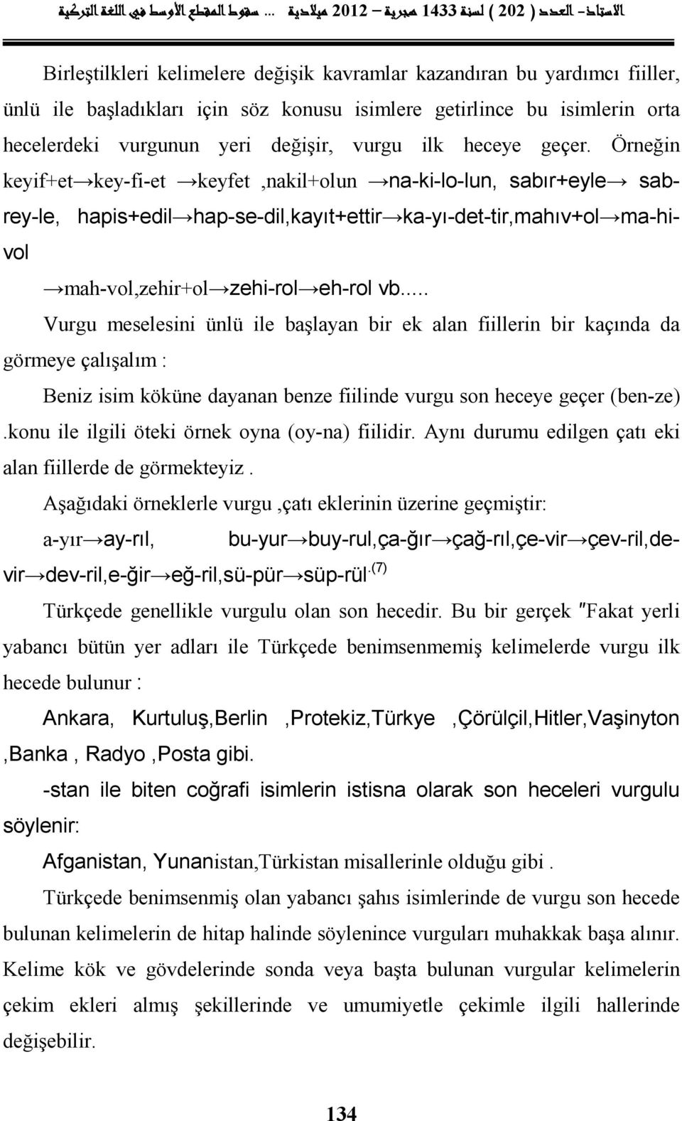 . Vurgu meselesini ünlü ile başlayan bir ek alan fiillerin bir kaçında da görmeye çalışalım : Beniz isim köküne dayanan benze fiilinde vurgu son heceye geçer (ben-ze).